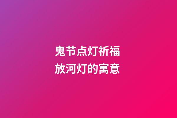 鬼节点灯祈福 放河灯的寓意